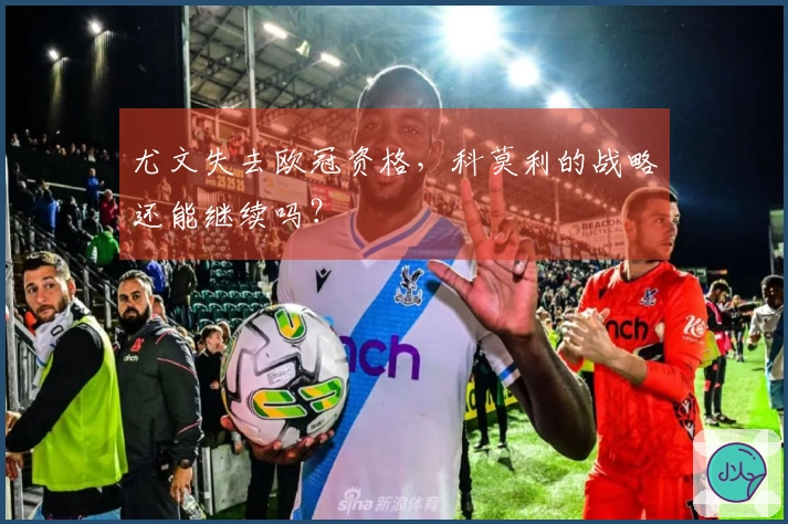 尤文失去欧冠资格，科莫利的战略还能继续吗？