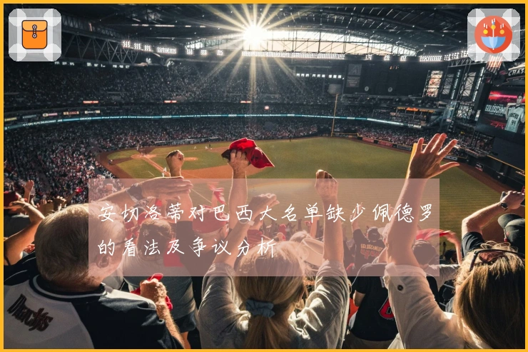 安切洛蒂对巴西大名单缺少佩德罗的看法及争议分析