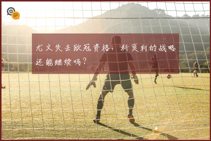 尤文失去欧冠资格，科莫利的战略还能继续吗？