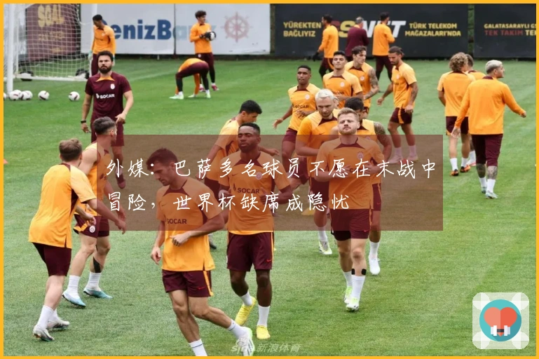 外媒：巴萨多名球员不愿在末战中冒险，世界杯缺席成隐忧
